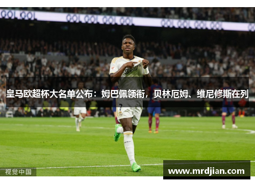 皇马欧超杯大名单公布：姆巴佩领衔，贝林厄姆、维尼修斯在列